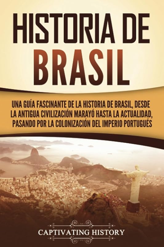 Historia de Brasil: Una guía fascinante de la historia de Brasil, desde la antigua civilización marayó hasta la actualidad, pasando por la colonización del Imperio portugués by Captivating History