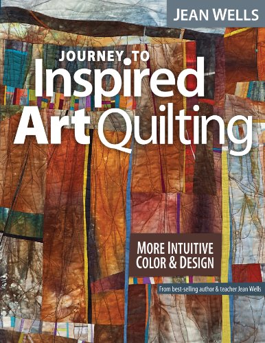 Journey to Inspired Art Quilting: More Intuitive Color & Design by Jean Wells