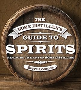 The Home Distiller's Guide to Spirits: Reviving the Art of Home Distilling by Steve Coomes