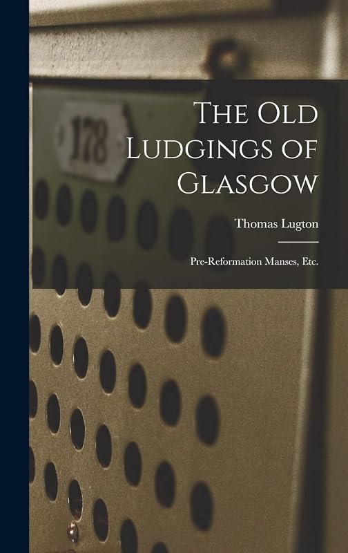 The Old Ludgings of Glasgow: Pre-Reformation Manses, Etc. by Thomas Lugton