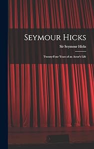 Seymour Hicks: Twenty-four Years of an Actor's Life by Seymour Hicks