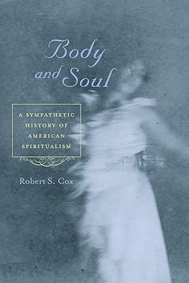 Body and Soul: A Sympathetic History of American Spiritualism