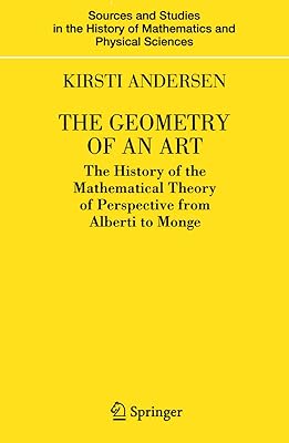 The Geometry of an Art: The History of the Mathematical Theory of Perspective from Alberti to Monge (Sources and Studies in the History of Mathematics and Physical Sciences)