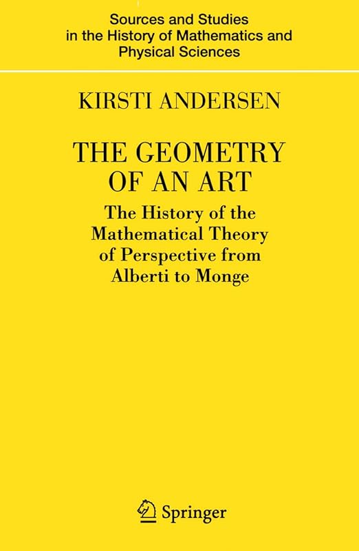 The Geometry of an Art: The History of the Mathematical Theory of Perspective from Alberti to Monge (Sources and Studies in the History of Mathematics and Physical Sciences) by Kirsti Andersen