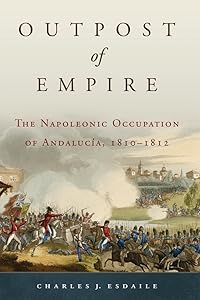 Outpost of Empire: The Napoleonic Occupation of Andalucia, 1810–1812 (Volume 33) (Campaigns and Commanders Series) by Charles J. Esdaile