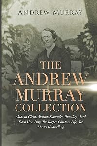 The Andrew Murray Collection: Abide in Christ, Absolute Surrender, Humility, Lord Teach Us to Pray, The Deeper Christian Life, The Master's Indwelling