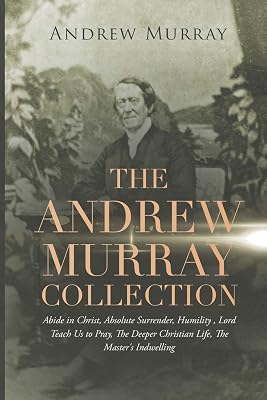 The Andrew Murray Collection: Abide in Christ, Absolute Surrender, Humility, Lord Teach Us to Pray, The Deeper Christian Life, The Master's Indwelling