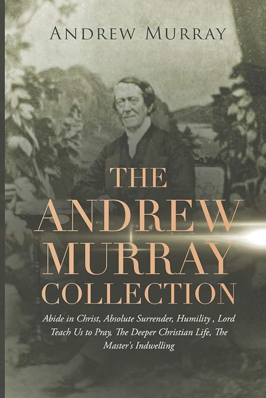 The Andrew Murray Collection: Abide in Christ, Absolute Surrender, Humility, Lord Teach Us to Pray, The Deeper Christian Life, The Master's Indwelling by Andrew Murray