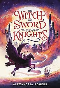 The Witch, the Sword, and the Cursed Knights by Alexandria Rogers