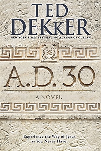A.D. 30: A Novel by Ted Dekker