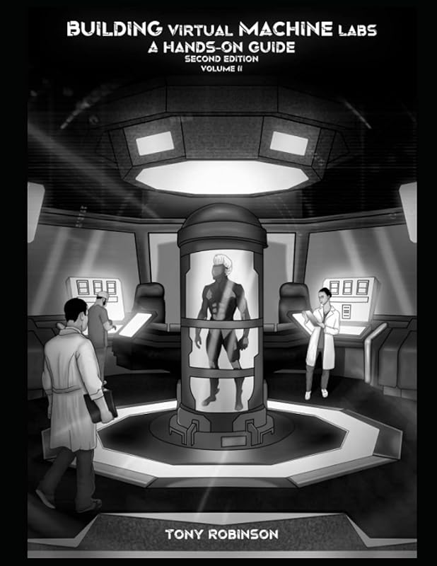 Building Virtual Machine Labs: A Hands-On Guide (Second Edition): Volume 2 (Black and White Print) (Building Virtual Machine Labs: A Hands-On Guide (Second Edition) - Black and White Print) by Tony Robinson