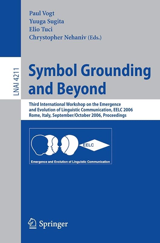 Symbol Grounding and Beyond: Third International Workshop on the Emergence and Evolution of Linguistic Communications, EELC 2006, Rome, Italy, ... (Lecture Notes in Computer Science, 4211) by Paul Vogt