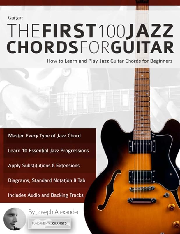 Guitar: The First 100 Jazz Chords for Guitar: How to Learn and Play Jazz Guitar Chords for Beginners (Learn How to Play Jazz Guitar) by Mr Joseph Alexander