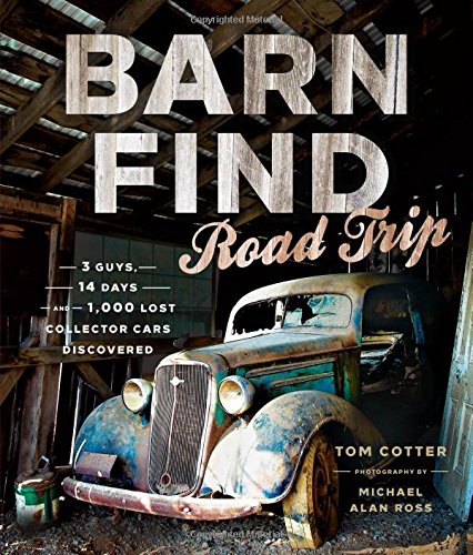 Barn Find Road Trip: 3 Guys, 14 Days and 1000 Lost Collector Cars Discovered by Tom Cotter