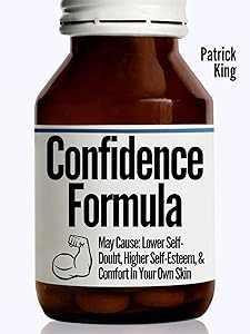 The Confidence Formula: May Cause: Lower Self-Doubt, Higher Self-Esteem, and Comfort In Your Own Skin (Be Confident and Fearless Book 4) by Patrick King