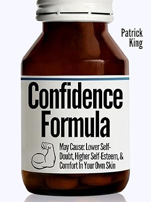The Confidence Formula: May Cause: Lower Self-Doubt, Higher Self-Esteem, and Comfort In Your Own Skin (Be Confident and Fearless Book 4)