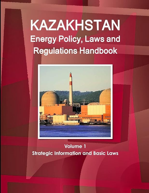 Kazakhstan Energy Policy, Laws and Regulations Handbook Volume 1 Strategic Information and Basic Laws (World Business and Investment Library) by . Inc.