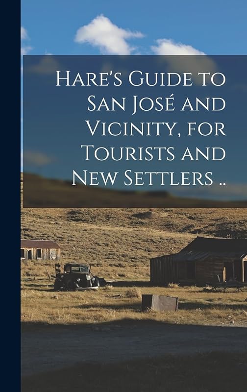 Hare's Guide to San José and Vicinity, for Tourists and new Settlers .. by Anonymous