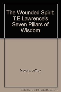 The Wounded Spirit: A Study of "Seven Pillars of Wisdom" by Jeffrey Meyers