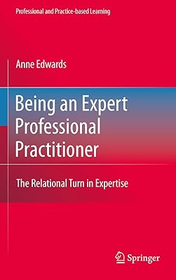 Being an Expert Professional Practitioner: The Relational Turn in Expertise (Professional and Practice-based Learning Book 3)