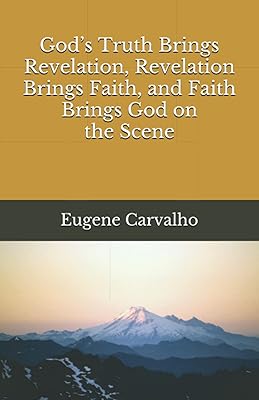 God’s Truth Brings Revelation, Revelation Brings Faith, and Faith Brings God on the Scene