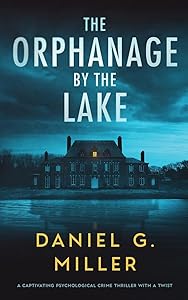 The Orphanage By The Lake: A Captivating Psychological Crime Thriller With A Twist by Daniel G. Miller