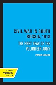 Civil War in South Russia, 1918: The First Year of the Volunteer Army by Peter Kenez