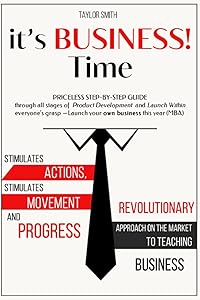it’s BUSINESS! Time: Priceless step-by-step guide through all stages of Product Development and Launch Within everyone’s grasp — Launch your own business this year (MBA) by Taylor Smith