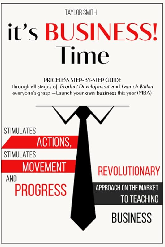it’s BUSINESS! Time: Priceless step-by-step guide through all stages of Product Development and Launch Within everyone’s grasp — Launch your own business this year (MBA) by Taylor Smith