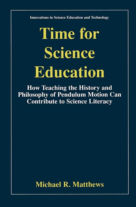 Time for Science Education: How Teaching the History and Philosophy of Pendulum Motion can Contribute to Science Literacy (Innovations in Science Education and Technology Book 8) by Michael Matthews