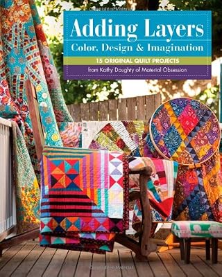 Adding Layers - Color, Design &amp; Imagination: 15 Original Quilt Projects from Kathy Doughty of Material Obsession