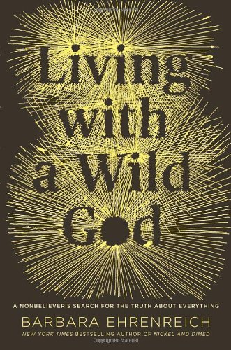 Living with a Wild God: A Nonbeliever's Search for the Truth about Everything by Barbara Ehrenreich