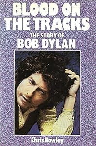 Blood on the Tracks: The Story of Bob Dylan by Chris Rowley