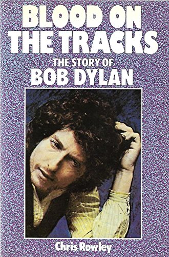Blood on the Tracks: The Story of Bob Dylan by Chris Rowley