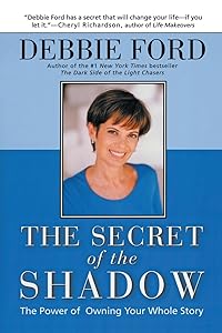 The Secret of the Shadow: The Power of Owning Your Whole Story by Debbie Ford
