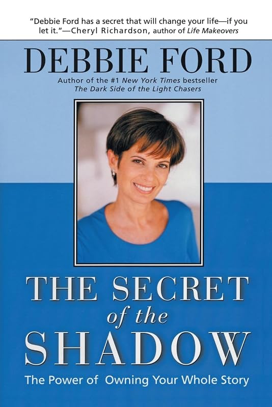 The Secret of the Shadow: The Power of Owning Your Whole Story by Debbie Ford