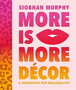More Is More Décor: A Handbook For Maximalists by Siobhan Murphy