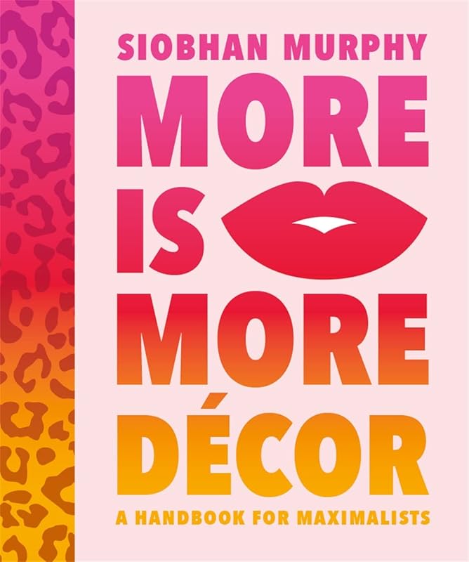 More Is More Décor: A Handbook For Maximalists by Siobhan Murphy