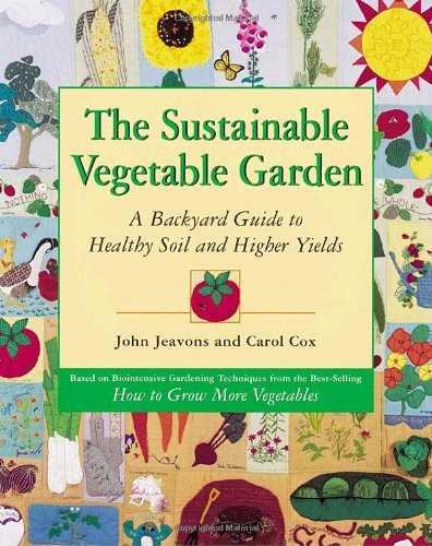 The Sustainable Vegetable Garden: A Backyard Guide to Healthy Soil and Higher Yields by John Jeavons