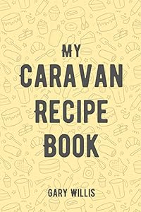 My Caravan Recipe Book: Save your Favourite Recipes for Those Caravan Holidays by Gary Willis