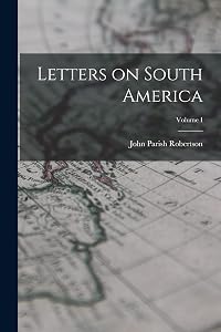 Letters on South America; Volume I by John Parish Robertson