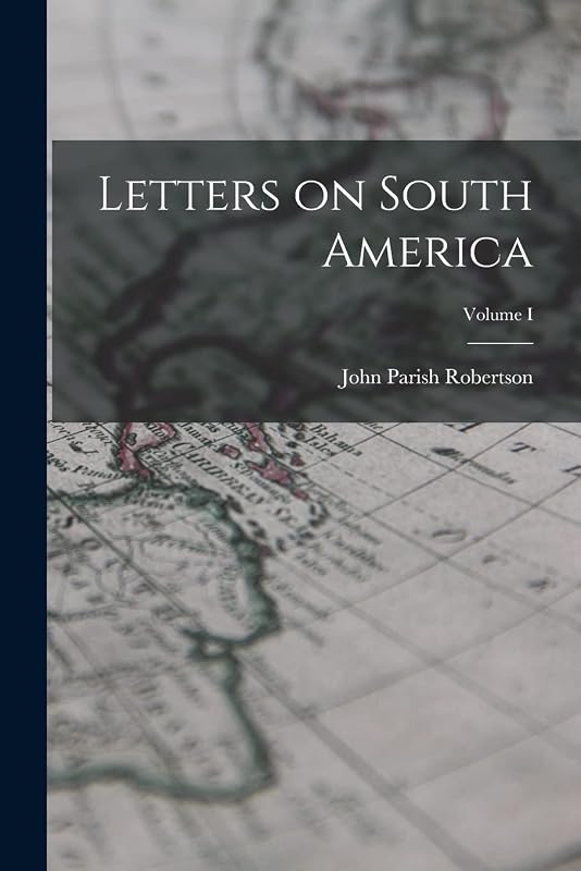 Letters on South America; Volume I by John Parish Robertson