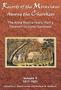 Records of the Moravians Among the Cherokees: Volume Five: The Anna Rosina Years, Part 3, Farewell to Sister Gambold, 1817–1821 (Volume 5) by C. Daniel Crews