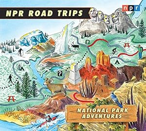 NPR Road Trips: National Park Adventures: Stories That Take You Away . . .