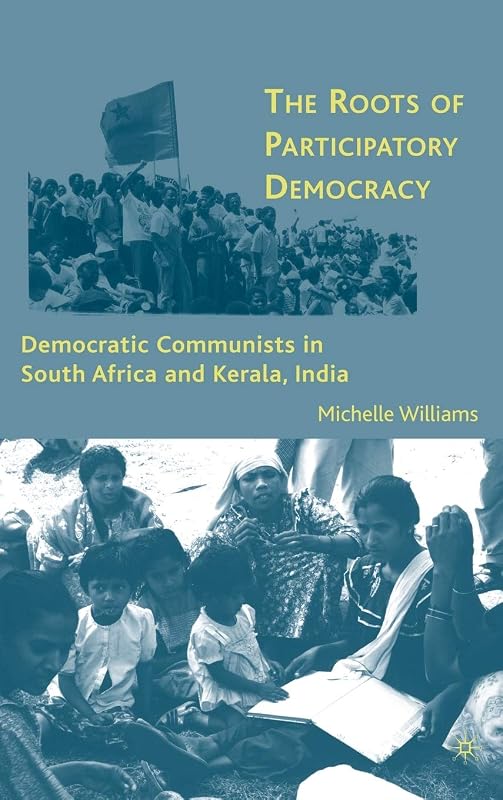 The Roots of Participatory Democracy: Democratic Communists in South Africa and Kerala, India by M. Meera Bai