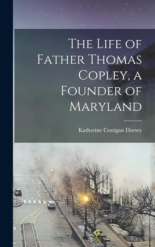 The Life of Father Thomas Copley, a Founder of Maryland by Katherine Costigan Dorsey