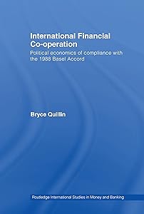 International Financial Co-Operation: Political Economics of Compliance with the 1988 Basel Accord (Routledge International Studies in Money and Banking Book 47) by Bryce Quillin
