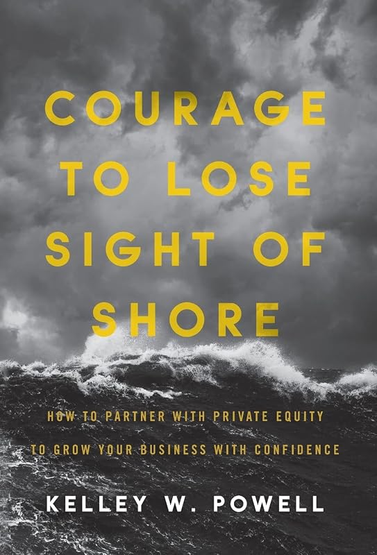 Courage to Lose Sight of Shore: How to Partner with Private Equity to Grow Your Business with Confidence by Kelley W Powell