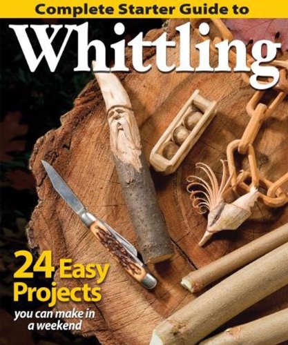 Complete Starter Guide to Whittling: 24 Easy Projects You Can Make in a Weekend by Editors of Woodcarving Illustrated
