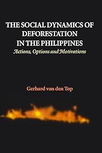 The Social Dynamics of Deforestation in the Philippines: Actions, Options, and Motivations by Gerhard Van Den Top